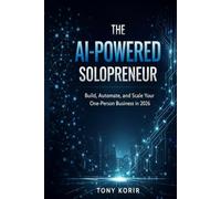 The AI-Powered Solopreneur: Build, Automate, and Scale Your One-Person Business