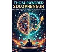 The AI-Powered Solopreneur: From Prompt To Profit: The Strategic Guide to Building a Sustainable Online Business Without a Team