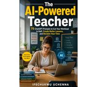 The AI-Powered Teacher: 75 ChatGPT Prompts to Cut Your Workload in Half, Create Better Lessons, and Reclaim Your Time