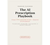 The AI Prescription Playbook: Start a Productized AI-Tools Assessment Service: The 4-Phase System, 13 Copy-Paste AI Prompts, and a 30-Day Plan to Your First Paid Client