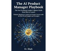 The AI Product Manager Playbook: The Non-Technical Leader’s Master Guide from Idea to Launch: Ultimate Blueprint to Unlock AI Product Success with Real-World Insights and Strategies