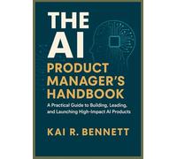 The AI Product Manager’s Handbook: A Practical Guide to Building, Leading, and Launching High-Impact AI Products