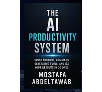 The AI Productivity System: Crush Burnout, Command Generative Tools, and 10X Your Results in 30 Days