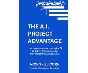 The AI Project Advantage: How companies are leveraging AI to deliver Transformation they thought was impossible: A Strategic Framework for integrating AI into your Enterprise Program Management