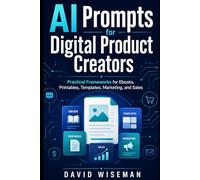 The AI Prompt Book for Digital Product Creators: Practical Prompt Frameworks for EBooks, Printables, Templates, Marketing and Sales