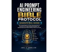 THE AI PROMPT ENGINEERING BIBLE PROTOCOL: The Complete Beginner-to-Expert Operating System to Command Any AI, Build Automated Workflows, and Generate Real Income Without Writing a Single Line of Code