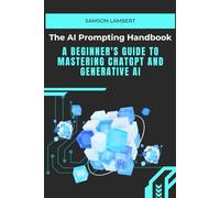 The AI Prompting Handbook: A Beginner's Guide to Mastering ChatGPT and Generative AI