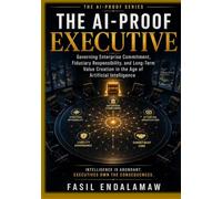 The AI-Proof Executive: Governing Enterprise Commitment, Fiduciary Responsibility, and Long-Term Value Creation in the Age of Artificial Intelligence