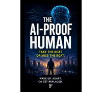 The AI-Proof Human: Wake Up, Take the Boat, and Stay Valuable in a World That Will Not Wait
