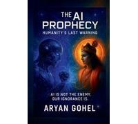 The Ai Prophecy: Humanitys Last Warning: How Ancient Wisdom Predicted The Rise Of Artificial Intelligence And The Collapse Of Human Values