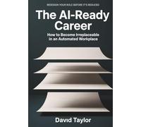 The AI Ready Career: How to Become Irreplaceable in an Automated Workplace