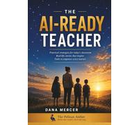 The AI-Ready Teacher: A Practical, Jargon-Free Guide to Using AI in Your Classroom Without Losing Your Mind (or Your Job)