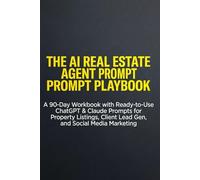 The AI Real Estate Agent Prompt Playbook: A 90-Day Workbook with Ready-to-Use ChatGPT & Claude Prompts for Property Listings, Client Lead Gen, and Social Media Marketing