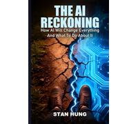 The Ai Reckoning: How AI Will Change Everything And What To Do About It