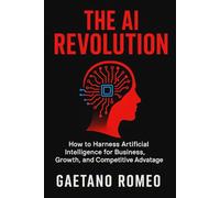 The AI Revolution: A Practical Guide for Professionals and Entrepreneurs to Understand, Apply, and Profit from Artificial Intelligence