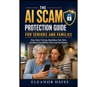 The AI Scam Protection Guide for Seniors and Families: How to Stop Voice Cloning, Deepfakes, Fake Texts, Bank Fraud and Online Scams Before They Cost You Money