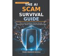 THE AI SCAM SURVIVAL GUIDE: How to Spot Deepfakes, Phishing, Fake Jobs, Impersonation, Identity Theft & Online Fraud Before They Cost You