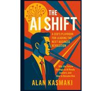 The AI Shift: A CEO’s Playbook for Leading the Next Business Revolution: Why the Future Belongs to AI-Ready Leaders, and How to Become One