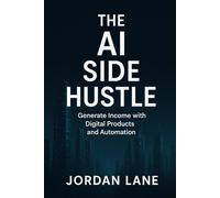 The AI Side Hustle: How to Use Smart Prompts to Launch, Scale, and Automate Your Online Income