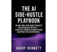The AI Side-Hustle Playbook: 30 Low-Code, High-Profit Projects You Can Build in 30 Days - Templates, Prompts & Monetization Blueprints for Solopreneurs