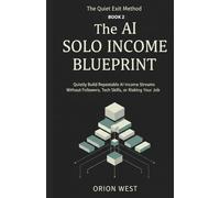 The AI Solo Income Blueprint: Quietly Build Repeatable AI Income Streams Without Followers, Tech Skills, or Risking Your Job