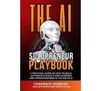 The AI Solopreneur Playbook: Your Practical Guide to Building a Lean, AI-Amplified One-Person Business; Get bigger Results with Less Effort