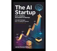 The AI Startup: How To Build A Successful AI Startup: Actionable Strategies from 15 Leading AI Ventures