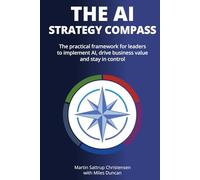 The AI Strategy Compass: The practical framework for leaders to implement AI, drive business value and stay in control