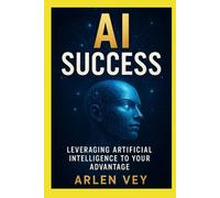 The AI Success: Leveraging Artificial Intelligence to Your Advantage