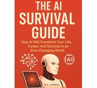 The AI Survival Guide: How AI Will Transform Your Life, Career, and Success in an Ever-Changing World