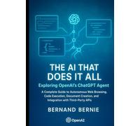 The AI That Does It All: Exploring OpenAI's ChatGPT Agent A Complete Guide to Autonomous Web Browsing, Code Execution, Document Creation, and Integration with Third-Party APIs