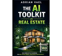 THE AI TOOLKIT FOR REAL ESTATE AGENTS: Close More Deals, Save 20 Hours a W nd Dominate Your Market with AI