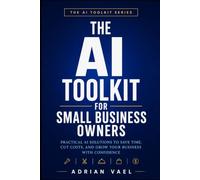 The AI Toolkit for Small Business Owners: Cut Costs, Win Customers, and Run Your Business in Half the Time with AI