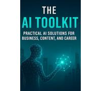 The AI Toolkit: Practical AI Solutions for Business, Content, and Career Growth