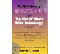 The AI Visionary: Jim Kavanaugh and the Rise of World Wide Technology: How World Wide Technology’s CEO Built a $20 Billion AI-First Powerhouse Shaping the Future of Innovation