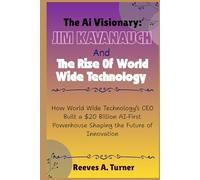 The AI Visionary: Jim Kavanaugh and the Rise of World Wide Technology: How World Wide Technology’s CEO Built a $20 Billion AI-First Powerhouse Shaping the Future of Innovation