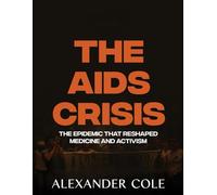 The AIDS Crisis.: The Epidemic That Reshaped Medicine and Activism. The fight for survival that redefined public health, and demanded justice.