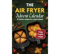 The Air fryer Advent Calendar: 24 Crispy Creative Recipes for the Holiday Season - Quick, Easy Cooking for Families and Friends