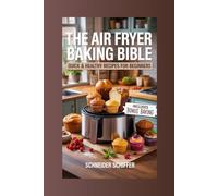 The Air Fryer Baking Bible: Quick & Healthy Recipes for Beginners: 70+ Simple Desserts and Breads to Transform Your Kitchen with Ease