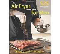 The Air Fryer Cookbooks For Men: 515 Quick, Easy & Healthy Recipes To Get Started In The Kitchen