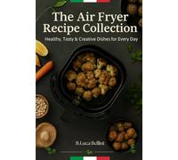 The Air Fryer Recipe Collection: Healthy, Tasty & Creative Dishes for Every Day