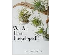 The Air Plant Encyclopedia: The Complete Guide to Tillandsia Care, Display, and Propagation. Master Watering Techniques, Avoid Rot, and Create ... Arrangements for a Thriving Indoor Jungle.