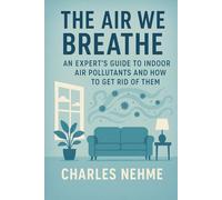 The Air We Breathe: An Expert's Guide to Indoor Air Pollutants and How to Get Rid of Them