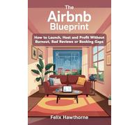 The AirBnB Blueprint: How to Launch, Host and Profit Without Burnout, Bad Reviews or Booking Gaps