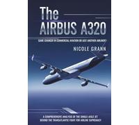 The Airbus A320: Game-Changer in Commercial Aviation or Just Another Airliner?: A Comprehensive Analysis of the Single-Aisle Jet Behind the Transatlantic Fight for Airline Supremacy