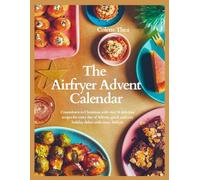 The Airfryer Advent Calendar: Countdown to Christmas with over 24 delicious recipes for every day of Advent, quick and easy holiday dishes with every Airfryer