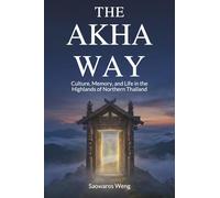 The Akha Way: Culture, Memory, and Life in the Highlands of Northern Thailand