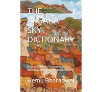THE AKṢARA SKY DICTIONARY: How the Cosmos Generates Sound, Meaning, and Language in SANSKRIT