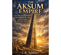 The Aksum Empire: An Ancient African Civilization That Shaped Red Sea Trade, Early Christianity, and Global Commerce