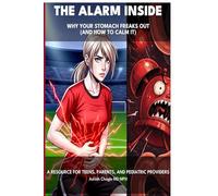 The Alarm Inside - Why Your Stomach Freaks Out (and How to Calm It): A Resource for Teens, Parents, and Pediatric Providers